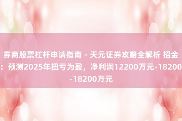 券商股票杠杆申请指南 - 天元证券攻略全解析 招金黄金：预测2025年扭亏为盈，净利润12200万元-18200万元