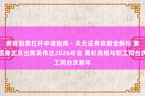 券商股票杠杆申请指南 - 天元证券攻略全解析 黄仁勋现身北京出席英伟达2026年会 黑衫亮相与职工同台庆新年